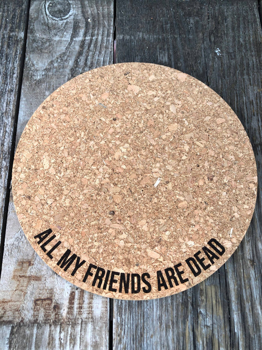 All My Friends are Dead Cork Plant Mat - Laser Engraved: 4 Inch Cork Plant Mat