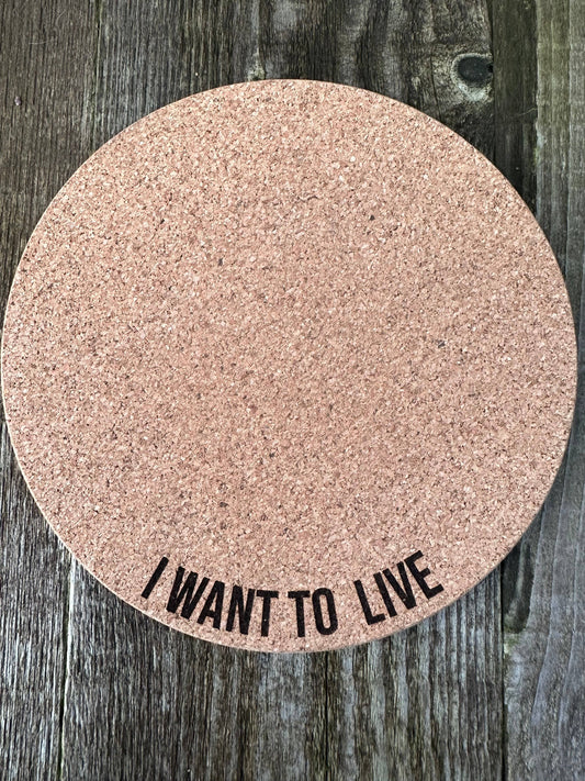 I Want to Live Cork Plant Mat - Engraved Cork Round: 7 Inch Cork Plant Mat