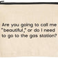 Are you going to call me "beautiful" sassy zipper pouches