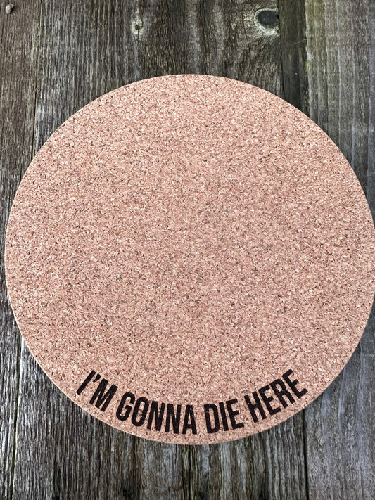 I'm Gonna Die Here Cork Plant Mat - Engraved Cork Ro: 7 Inch Cork Plant Mat